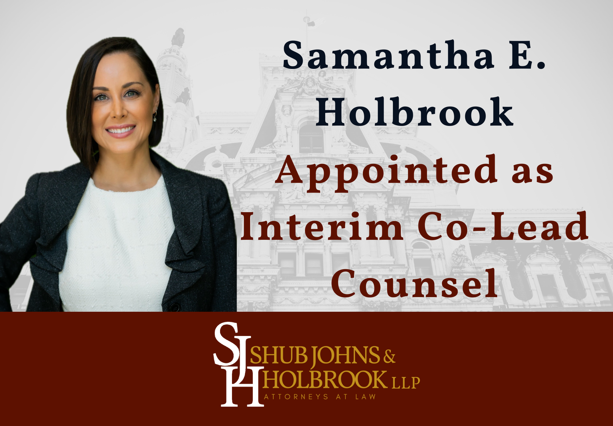 SJH Leadership Graphic: TEXT: Samantha E. Holbrook
Appointed as Interim Co-Lead Counsel